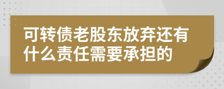 可转债老股东放弃还有什么责任需要承担的