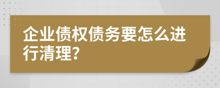 企业债权债务要怎么进行清理？