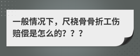 一般情况下，尺桡骨骨折工伤赔偿是怎么的？？？