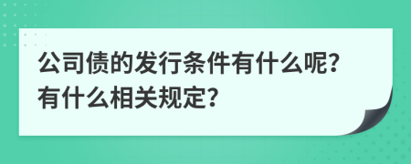 公司债的发行条件有什么呢？有什么相关规定？