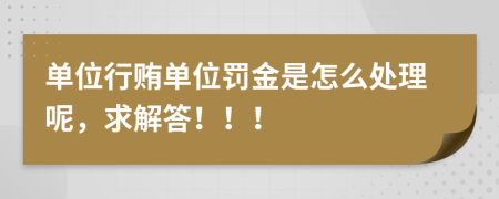 单位行贿单位罚金是怎么处理呢，求解答！！！