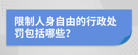 限制人身自由的行政处罚包括哪些？