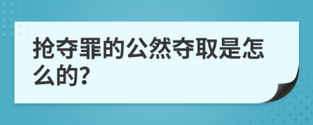 抢夺罪的公然夺取是怎么的？