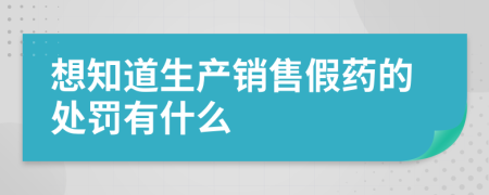 想知道生产销售假药的处罚有什么