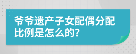 爷爷遗产子女配偶分配比例是怎么的？