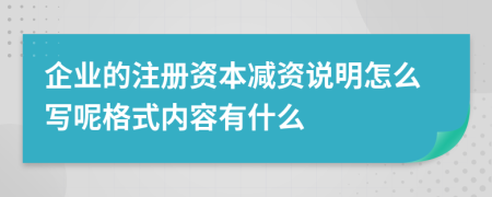 企业的注册资本减资说明怎么写呢格式内容有什么