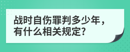 战时自伤罪判多少年，有什么相关规定?