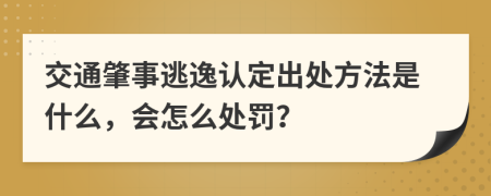 交通肇事逃逸认定出处方法是什么，会怎么处罚？