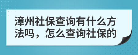 漳州社保查询有什么方法吗，怎么查询社保的