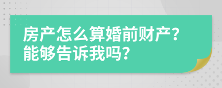 房产怎么算婚前财产？能够告诉我吗？