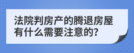 法院判房产的腾退房屋有什么需要注意的？