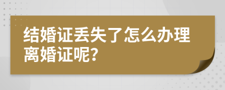 结婚证丢失了怎么办理离婚证呢？