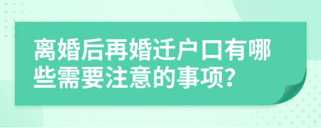 离婚后再婚迁户口有哪些需要注意的事项？