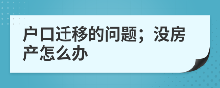 户口迁移的问题；没房产怎么办