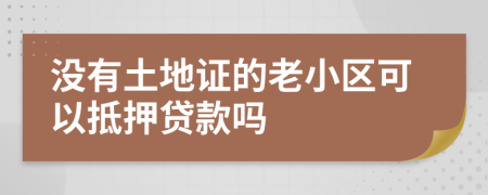 没有土地证的老小区可以抵押贷款吗