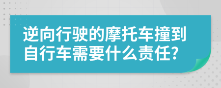 逆向行驶的摩托车撞到自行车需要什么责任?