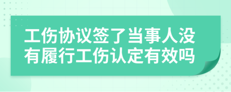 工伤协议签了当事人没有履行工伤认定有效吗