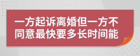 一方起诉离婚但一方不同意最快要多长时间能