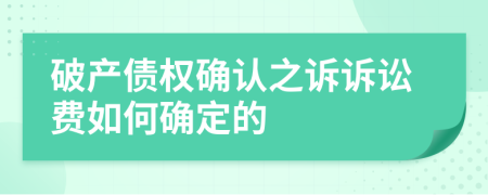 破产债权确认之诉诉讼费如何确定的