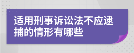 适用刑事诉讼法不应逮捕的情形有哪些