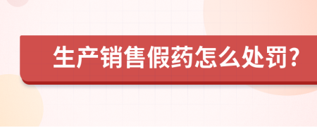 生产销售假药怎么处罚?