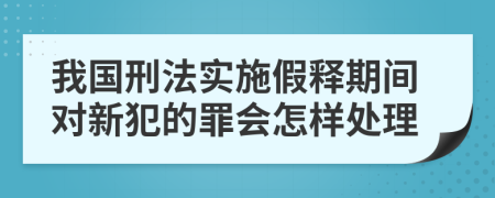 我国刑法实施假释期间对新犯的罪会怎样处理