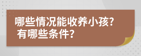 哪些情况能收养小孩? 有哪些条件？