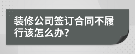 装修公司签订合同不履行该怎么办？