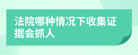法院哪种情况下收集证据会抓人
