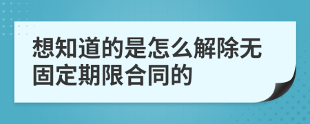 想知道的是怎么解除无固定期限合同的