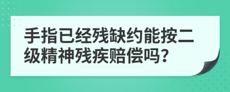 手指已经残缺约能按二级精神残疾赔偿吗？