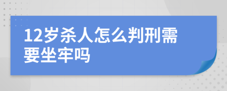 12岁杀人怎么判刑需要坐牢吗