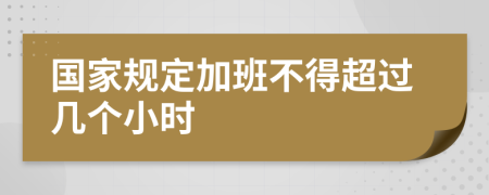 国家规定加班不得超过几个小时