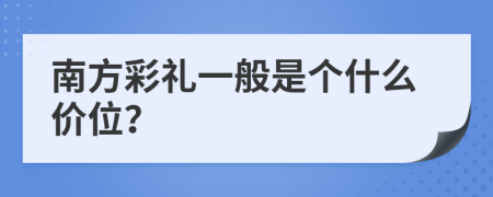 南方彩礼一般是个什么价位？