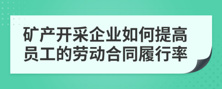 矿产开采企业如何提高员工的劳动合同履行率