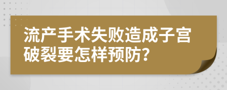 流产手术失败造成子宫破裂要怎样预防？