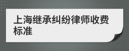 上海继承纠纷律师收费标准