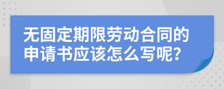 无固定期限劳动合同的申请书应该怎么写呢？