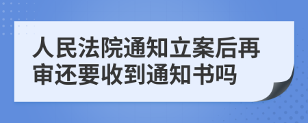 人民法院通知立案后再审还要收到通知书吗