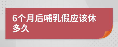 6个月后哺乳假应该休多久