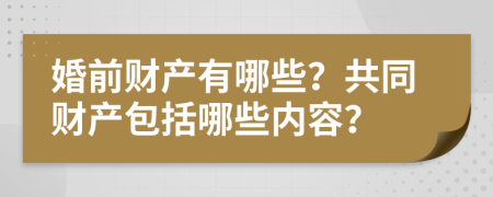 婚前财产有哪些？共同财产包括哪些内容？