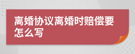 离婚协议离婚时赔偿要怎么写