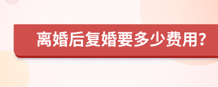 离婚后复婚要多少费用？