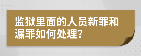 监狱里面的人员新罪和漏罪如何处理？