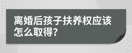 离婚后孩子扶养权应该怎么取得？