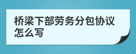 桥梁下部劳务分包协议怎么写