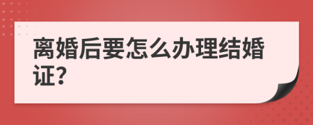 离婚后要怎么办理结婚证？