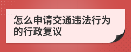 怎么申请交通违法行为的行政复议