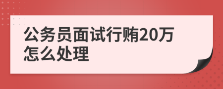 公务员面试行贿20万怎么处理