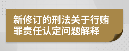 新修订的刑法关于行贿罪责任认定问题解释